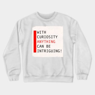 With curiosity anything can be intriguing Crewneck Sweatshirt
